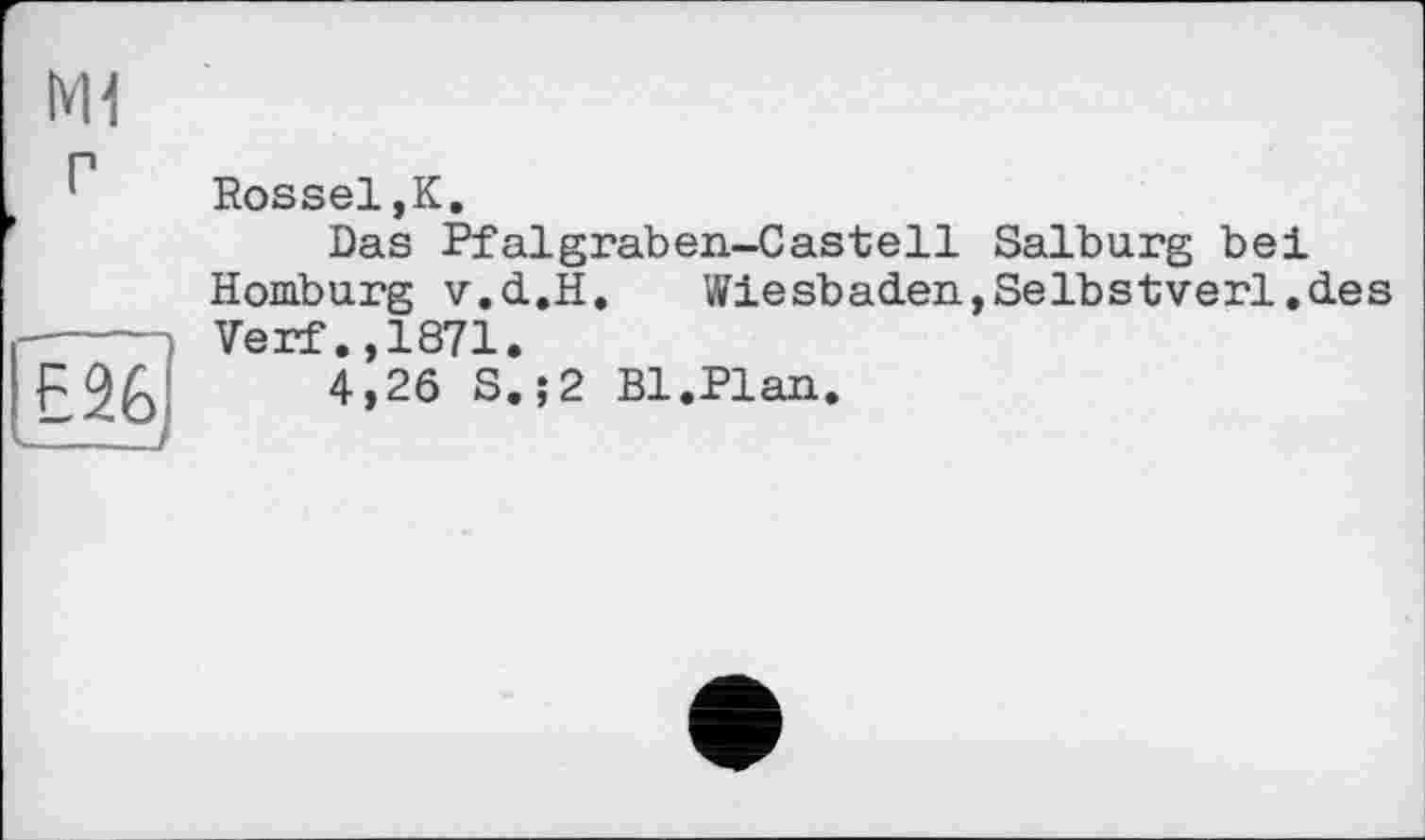 ﻿M1
г	Rossel,K. Das Pfalgraben-Castell Salburg bei Homburg v.d.H.	Wiesbaden,Selbstverl.des Verf.,1871.
E26, —	4,26 S.;2 Bl.Plan.